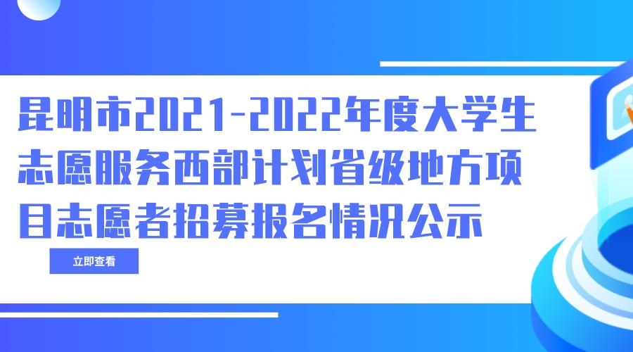 昆明市2021-2022年度大学生志愿服务西部计划省级地方项目志愿者招募报名情况公示