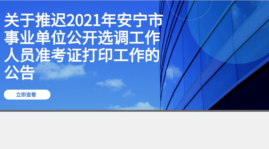 关于推迟2021年安宁市事业单位公开选调工作人员准考证打印工作的公告