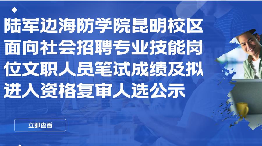 陆军边海防学院昆明校区面向社会招聘专业技能岗位文职人员笔试成绩及拟进入资格复审人选公示