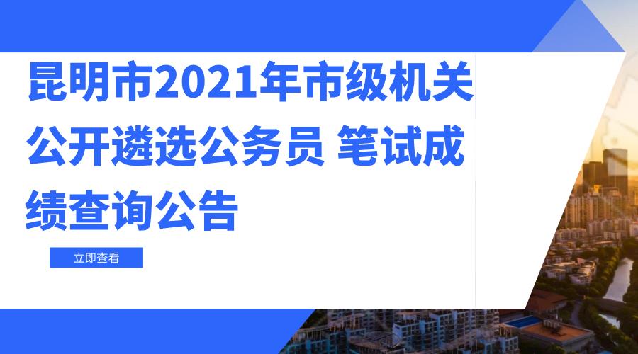 昆明市2021年市级机关公开遴选公务员 笔试成绩查询公告