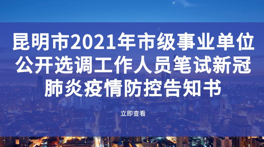 昆明市2021年市级事业单位公开选调工作人员笔试 新冠肺炎疫情防控告知书