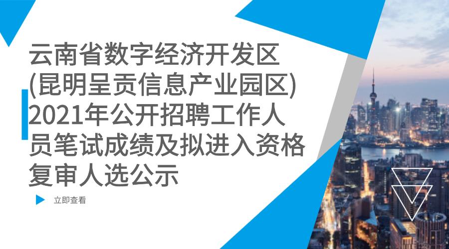 云南省数字经济开发区（昆明呈贡信息产业园区）2021年公开招聘工作人员笔试成绩及拟进入资格复审人选公示