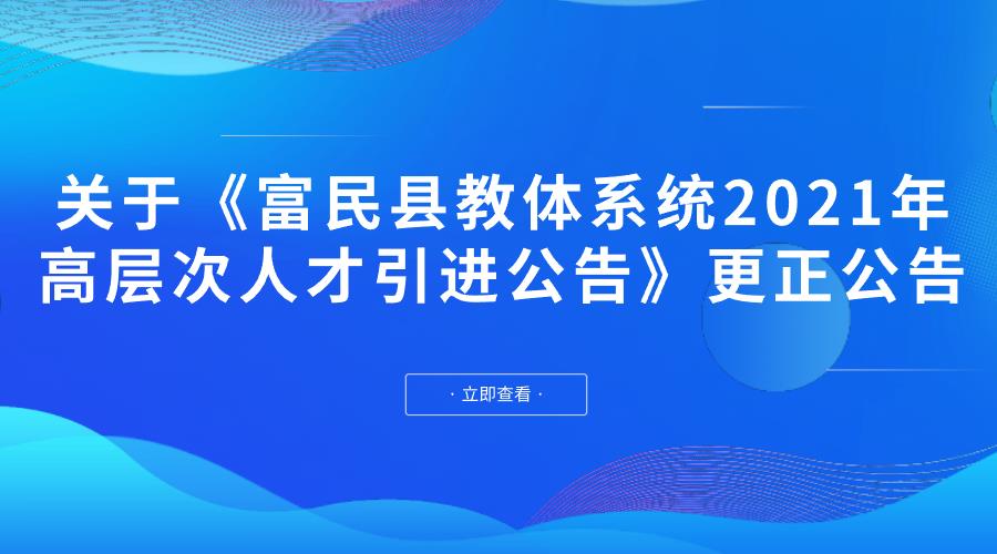 关于《富民县教体系统2021年高层次人才 引进公告》更正公告