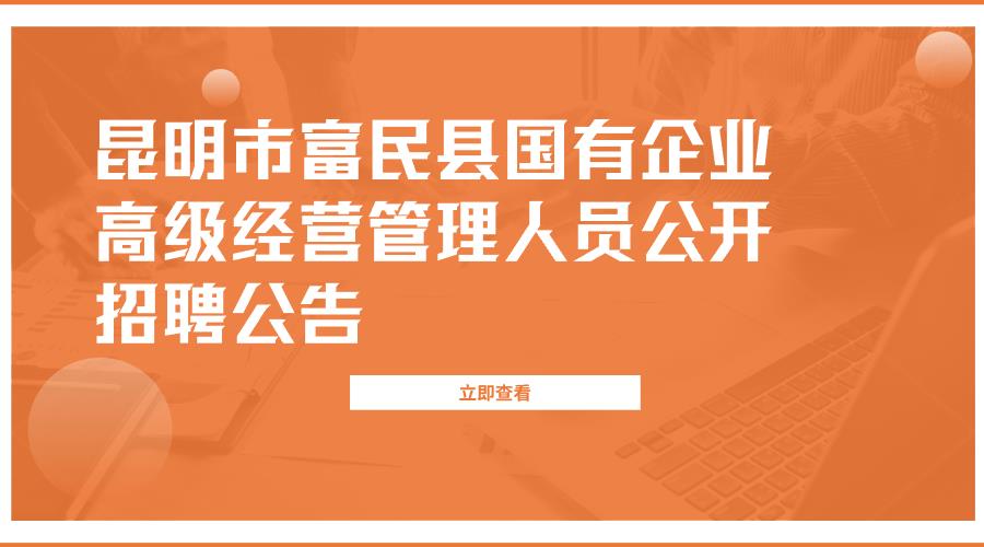 【报名延期】昆明市富民县国有企业高级经营管理人员公开招聘补充公告