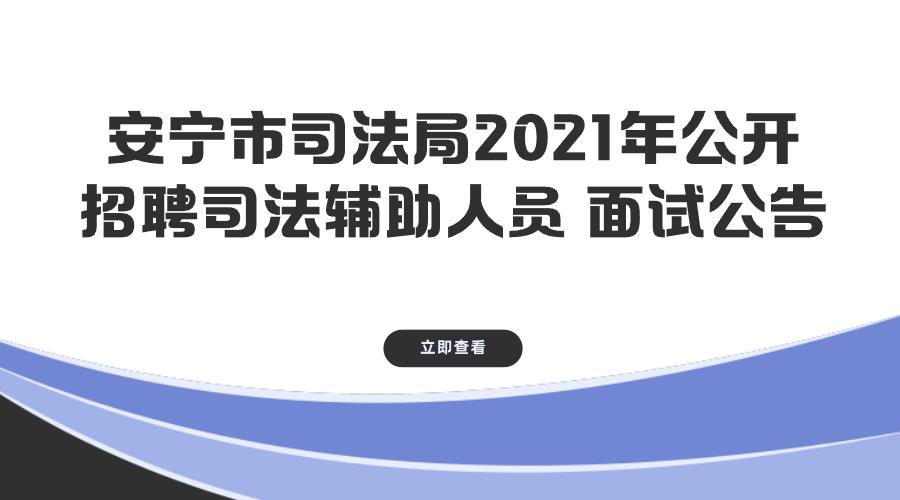 安宁市司法局2021年公开招聘司法辅助人员 面试公告