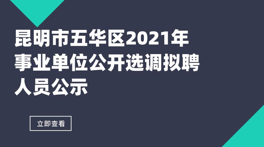 昆明市五华区2021年事业单位公开选调拟聘人员公示