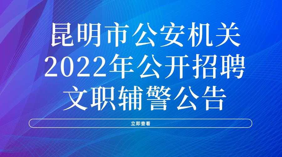 昆明市公安机关2022年公开招聘 文职辅警公告