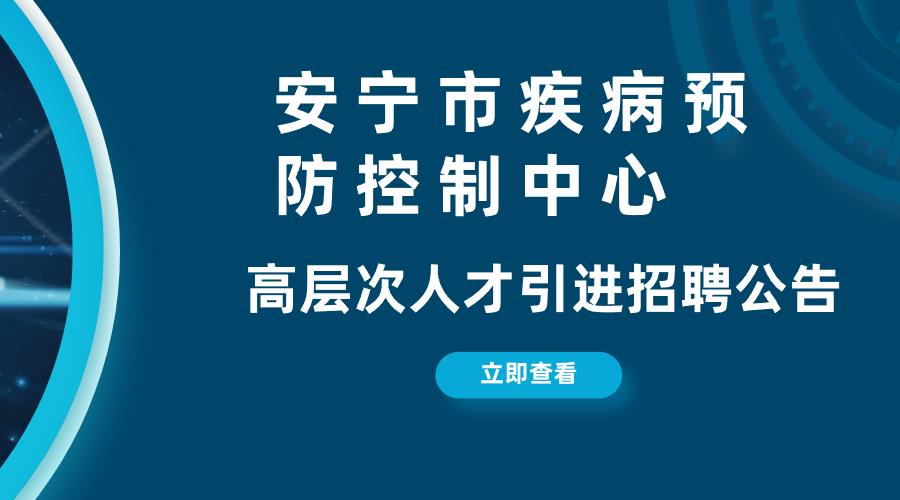 安宁市疾病预防控制中心高层次人才引进招聘公告