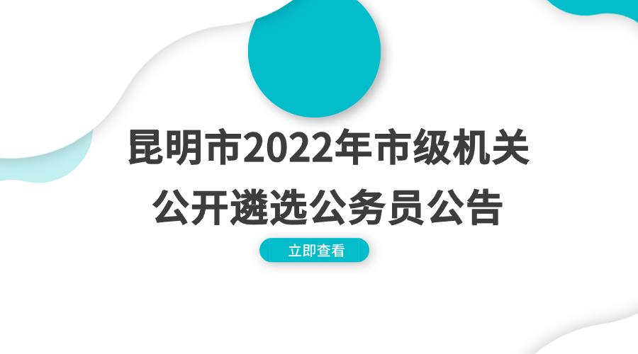 昆明市2022年市级机关公开遴选公务员公告