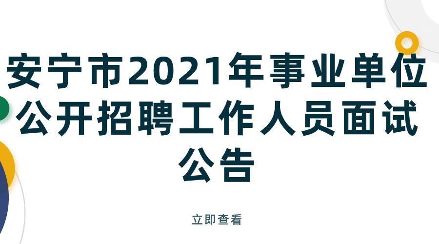 安宁市2021年事业单位公开招聘工作人员面试公告