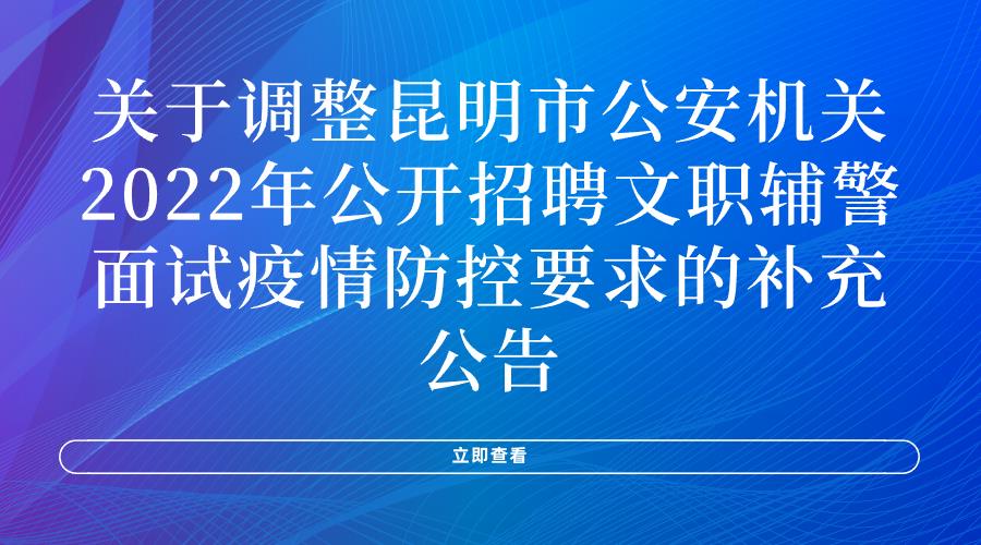 关于调整昆明市公安机关2022年公开招聘文职辅警面试疫情防控要求的补充公告