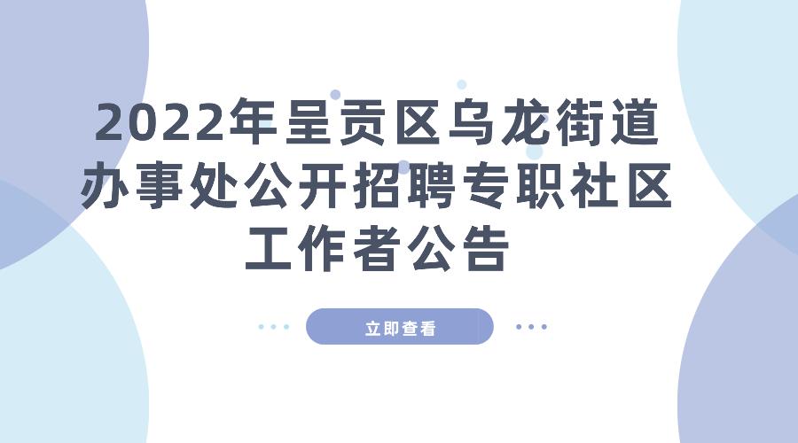 2022年呈贡区乌龙街道办事处公开招聘专职社区工作者公告