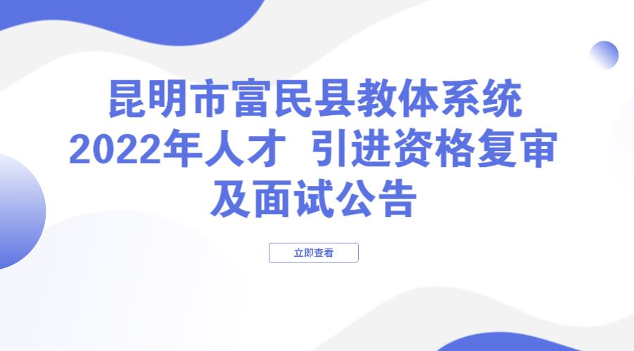 昆明市富民县教体系统2022年人才 引进资格复审及面试公告