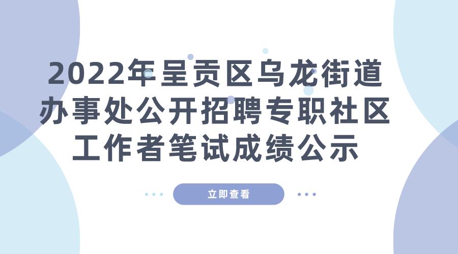 2022年呈贡区乌龙街道办事处公开招聘专职社区工作者笔试成绩公示