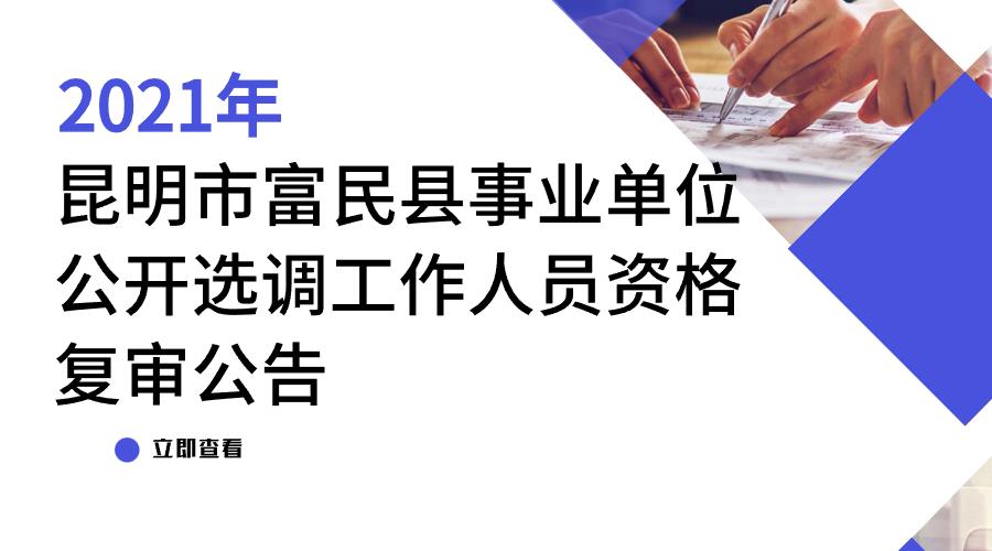 2021年昆明市富民县事业单位公开选调工作人员资格复审公告