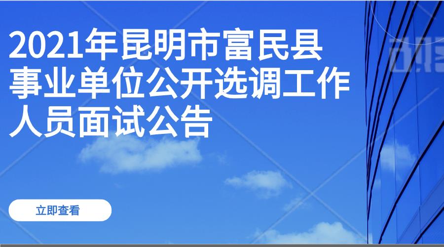 2021年昆明市富民县事业单位公开 选调工作人员面试公告