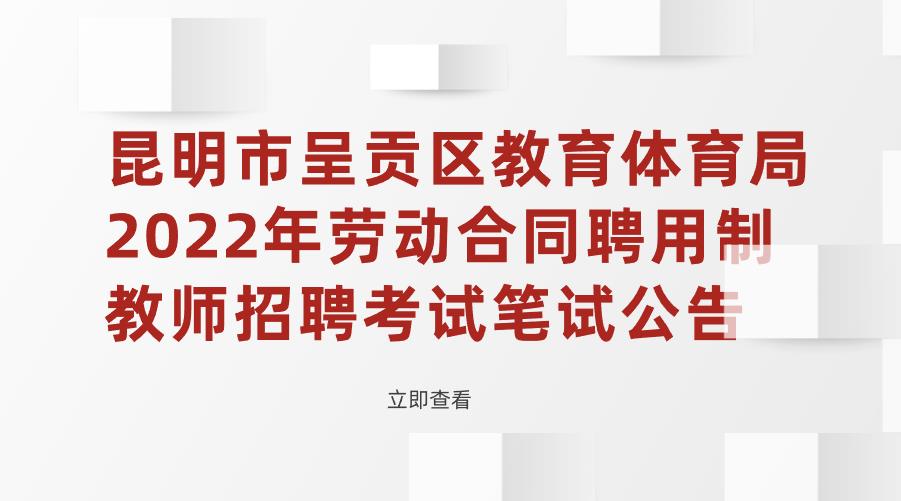 昆明市呈贡区教育体育局2022年劳动合同聘用制教师招聘考试笔试公告