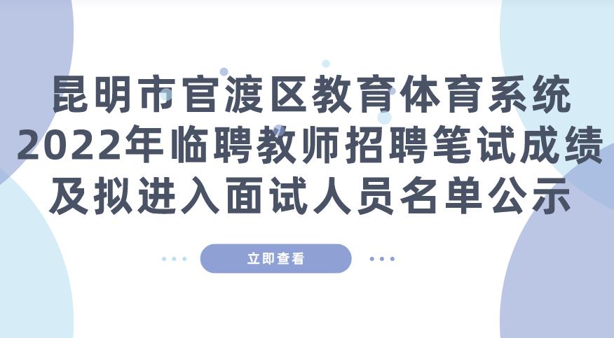 昆明市官渡区教育体育系统2022年临聘教师招聘笔试成绩及拟进入面试人员名单公示