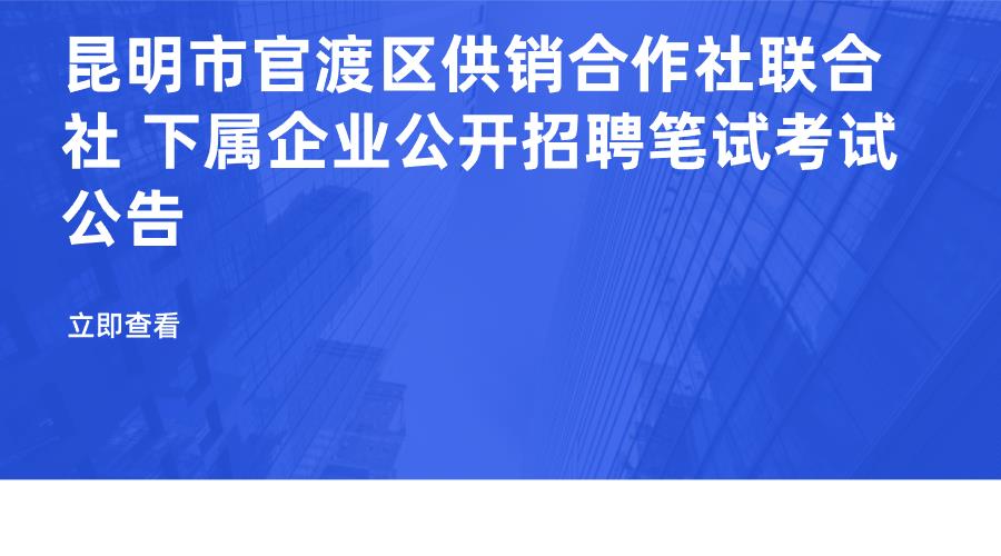 昆明市官渡区供销合作社联合社 下属企业公开招聘笔试考试公告