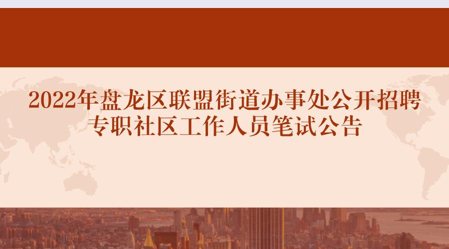 2022年盘龙区联盟街道办事处公开招聘专职社区工作人员笔试公告