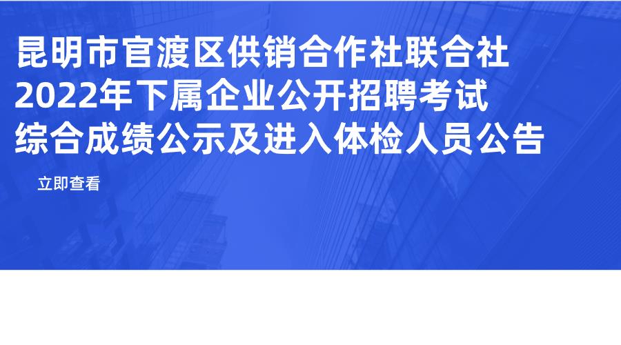 昆明市官渡区供销合作社联合社2022年 下属企业公开招聘考试综合成绩公示 及进入体检人员公告