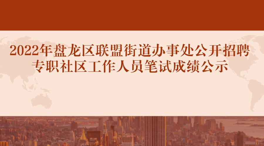 2022年盘龙区联盟街道办事处公开招聘专职社区工作人员笔试成绩公示