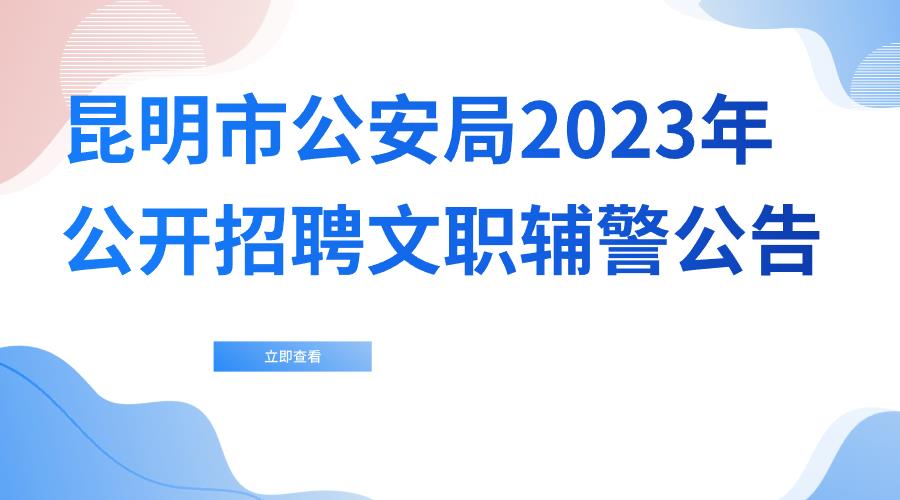 昆明市公安局2023年公开招聘文职辅警公告