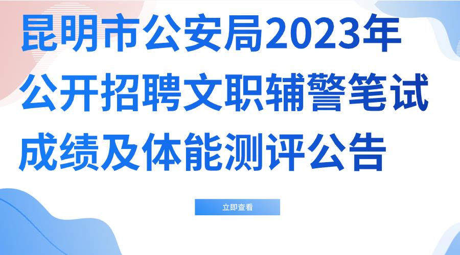 昆明市公安局2023年公开招聘文职辅警笔试成绩及体能测评公告