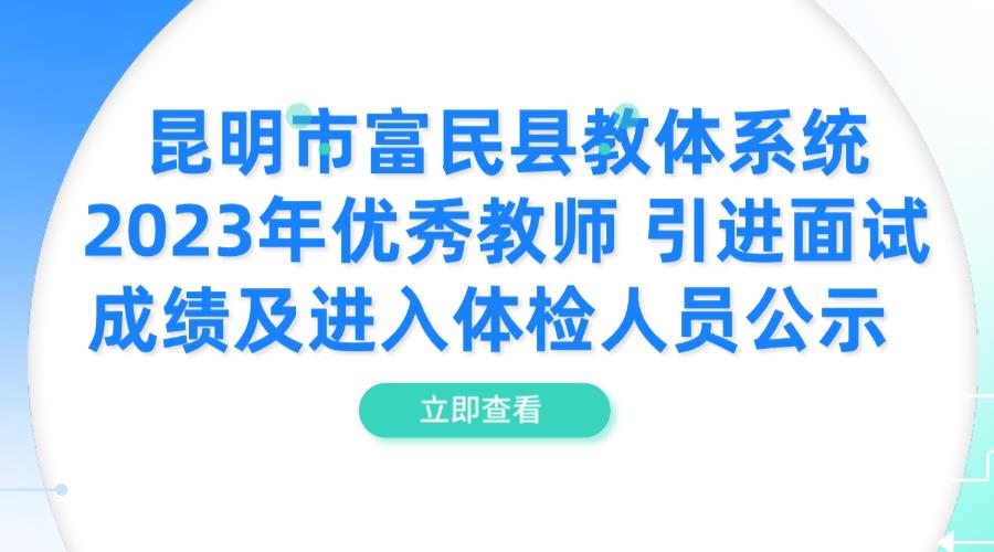 昆明市富民县教体系统2023年优秀教师 引进面试成绩及进入体检人员公示  