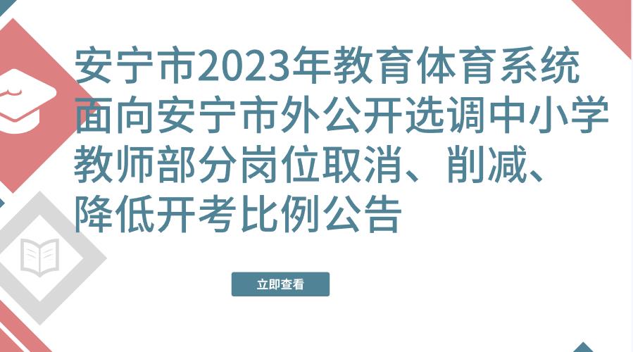 安宁市2023年教育体育系统面向安宁市外公开选调中小学教师部分岗位取消、削减、降低开考比例公告