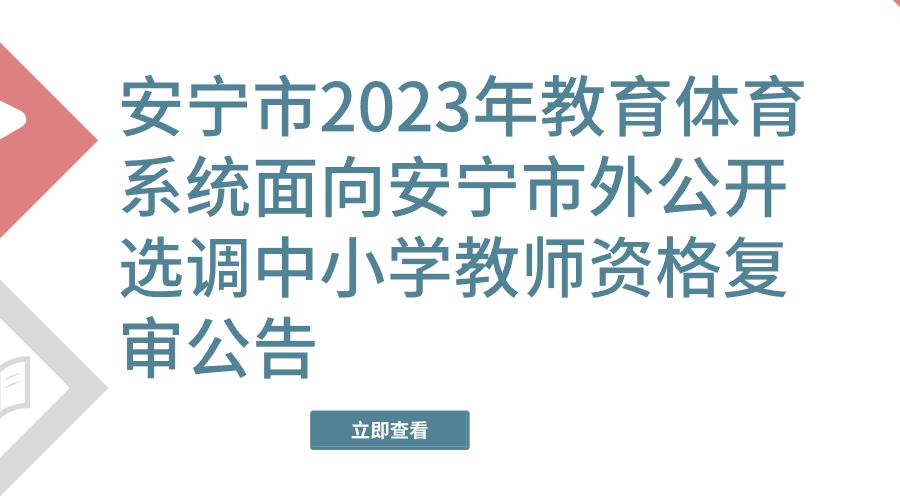 安宁市2023年教育体育系统面向安宁市外公开选调中小学教师资格复审公告