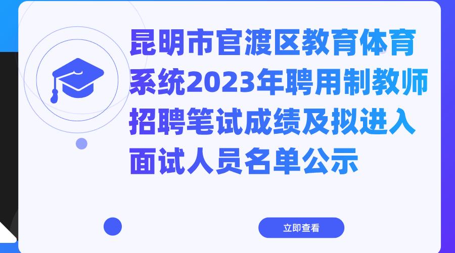 昆明市官渡区教育体育系统2023年聘用制教师招聘笔试成绩及拟进入面试人员名单公示