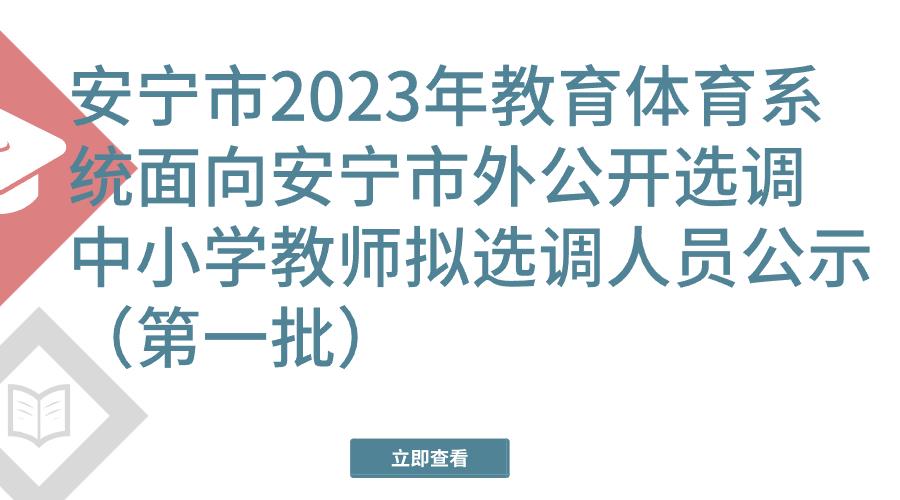 安宁市2023年教育体育系统面向安宁市外公开选调中小学教师拟选调人员公示（第一批）