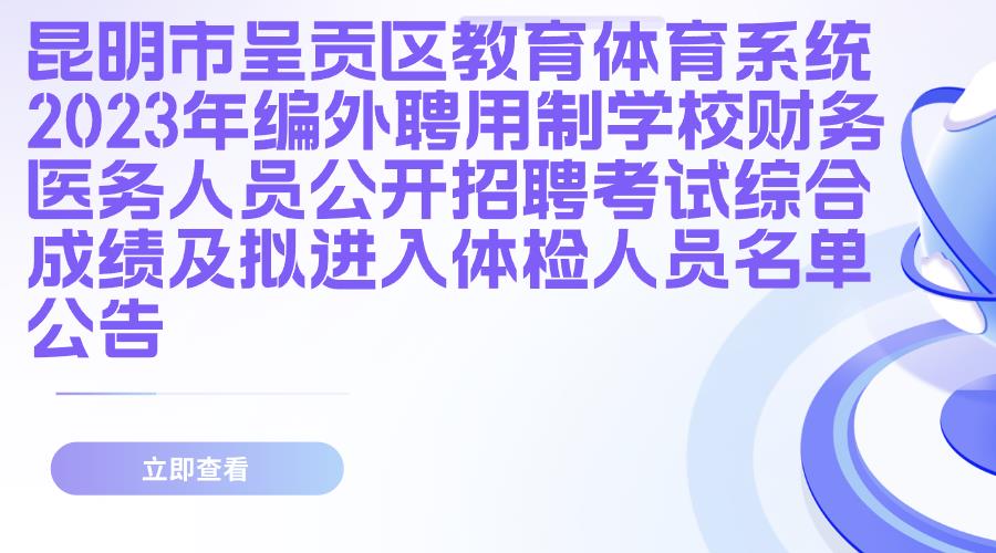 昆明市呈贡区教育体育系统2023年编外聘用制学校财务、医务人员公开招聘考试综合成绩及拟进入体检人员名单公告