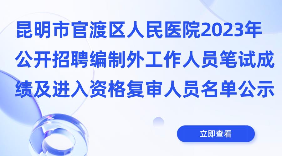 昆明市官渡区人民医院2023年公开招聘编制外工作人员笔试成绩及进入资格复审人员名单公示