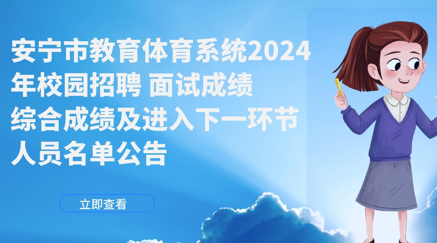 安宁市教育体育系统2024年校园招聘 面试成绩、综合成绩及进入下一环节人员名单公告