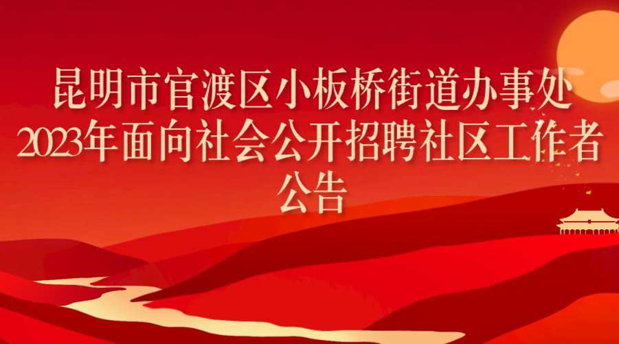 昆明市官渡区小板桥街道办事处2023年面向 社会公开招聘社区工作者公告