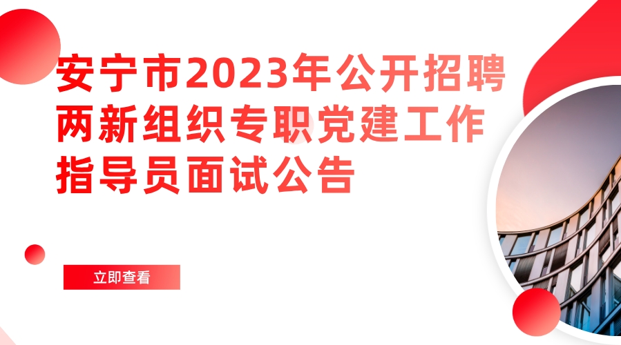 安宁市2023年公开招聘两新组织专职党建工作指导员面试公告 