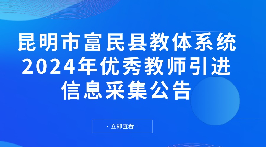 昆明市富民县教体系统2024年优秀教师 引进信息采集公告