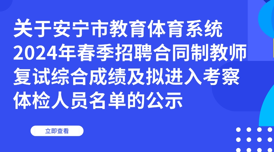 关于安宁市教育体育系统2024年春季招聘合同制教师复试综合成绩及拟进入考察体检人员名单的公示