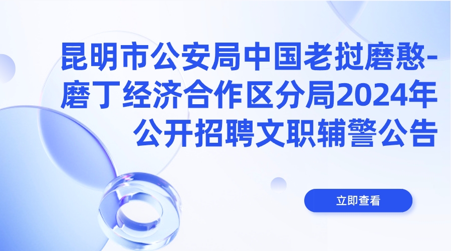 昆明市公安局中国老挝磨憨-磨丁经济合作区分局2024年公开招聘文职辅警公告