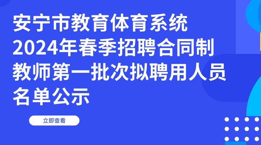 安宁市教育体育系统2024年春季招聘合同制教师第一批次拟聘用人员名单公示